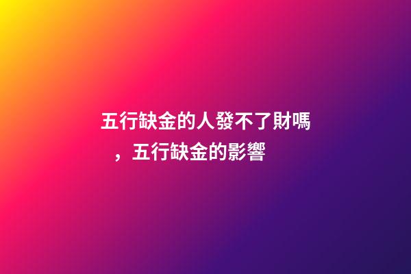 五行缺金的人發不了財嗎，五行缺金的影響